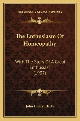 The Enthusiasm Of Homeopathy: With The Story Of A Great Enthusiast (1907)