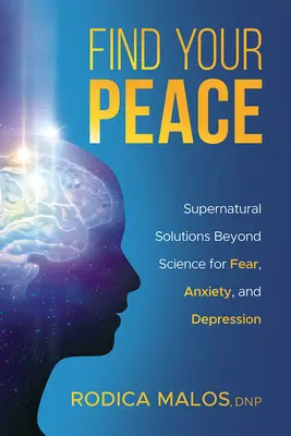 Găsește-ți pacea: Soluții supranaturale dincolo de știință pentru frică, anxietate și depresie - Find Your Peace: Supernatural Solutions Beyond Science for Fear, Anxiety, and Depression