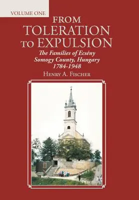 De la toleranță la expulzare: Familiile din comitatul Ecsny Somogy, Ungaria 1784-1948 - From Toleration to Expulsion: The Families of Ecsny Somogy County, Hungary 1784-1948
