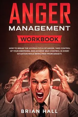 Managementul furiei: Caiet de lucru - Cum să rupi ciclul vicios al furiei, să preiei controlul asupra emoțiilor tale și să obții autocontrol în orice s - Anger Management: Workbook - How to Break the Vicious Cycle of Anger, Take Control of Your Emotions, and Achieve Self-Control in Every S