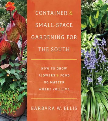 Container and Small-Space Gardening for the South: Cum să cultivi flori și hrană indiferent de locul în care locuiești - Container and Small-Space Gardening for the South: How to Grow Flowers and Food No Matter Where You Live