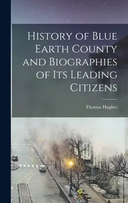 Istoria comitatului Blue Earth și biografii ale principalilor săi cetățeni - History of Blue Earth County and Biographies of its Leading Citizens
