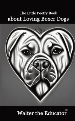 The Little Poetry Book about Loving Boxer Dogs (Mica carte de poezii despre iubirea câinilor Boxer) - The Little Poetry Book about Loving Boxer Dogs