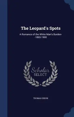 The Leopard's Spots: A Romance of the White Man's Burden--1865-1900