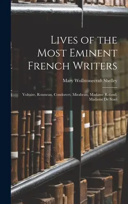 Viețile celor mai eminenți scriitori francezi: Voltaire, Rousseau, Condorcet, Mirabeau, Madame Roland, Madame De Stael - Lives of the Most Eminent French Writers: Voltaire, Rousseau, Condorcet, Mirabeau, Madame Roland, Madame De Stael