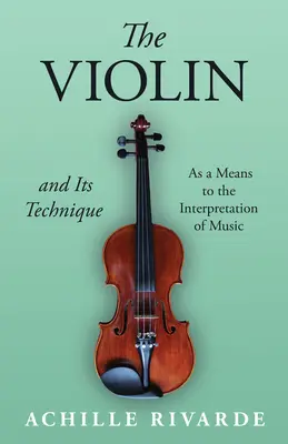Vioara și tehnica sa - ca mijloc de interpretare a muzicii - The Violin and Its Technique - As a Means to the Interpretation of Music