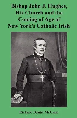 Episcopul John J. Hughes, biserica sa și maturizarea irlandezilor catolici din New York - Bishop John J. Hughes, His Church and the Coming of Age of New York's Catholic Irish