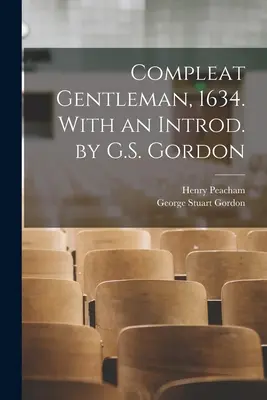 Compleat Gentleman, 1634. Cu o Introd. de G.S. Gordon - Compleat Gentleman, 1634. With an Introd. by G.S. Gordon