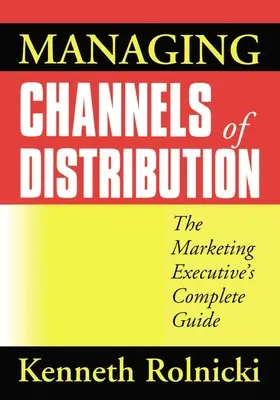 Gestionarea canalelor de distribuție: Ghidul complet al directorului de marketing - Managing Channels of Distribution: The Marketing Executive's Complete Guide