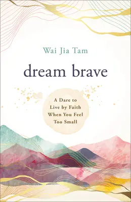 Visează curajos: O provocare de a trăi prin credință atunci când te simți prea mic - Dream Brave: A Dare to Live by Faith When You Feel Too Small