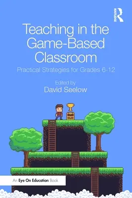 Predarea în sala de clasă bazată pe jocuri: Strategii practice pentru clasele 6-12 - Teaching in the Game-Based Classroom: Practical Strategies for Grades 6-12
