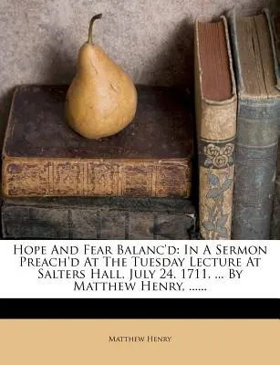 Hope and Fear Balanc'd: In a Sermon Preach'd at the Tuesday Lecture at Salters Hall, July 24. 1711. ... de Matthew Henry, ...... - Hope and Fear Balanc'd: In a Sermon Preach'd at the Tuesday Lecture at Salters Hall, July 24. 1711. ... by Matthew Henry, ......