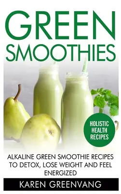 Smoothie-uri verzi: Rețete de smoothie-uri verzi alcaline pentru a vă detoxifia, a pierde în greutate și a vă simți energizați - Green Smoothies: Alkaline Green Smoothie Recipes to Detox, Lose Weight, and Feel Energized