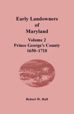 Early Landowners of Maryland (Primii proprietari de terenuri din Maryland): Volume 2, Prince George's County, 1650-1710 - Early Landowners of Maryland: Volume 2, Prince George's County, 1650-1710