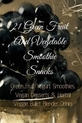 21 de gustări Smoothie cu fructe și legume verzi: Smoothie-uri cu iaurt și fructe verzi, deserturi vegane și băuturi pe bază de plante Veggie Bullet Blender - 21 Green Fruit And Vegetable Smoothie Snacks: Green Fruit Yogurt Smoothies, Vegan Desserts & Herbal Veggie Bullet Blender Drinks