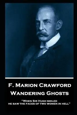 F. Marion Crawford - Fantome rătăcitoare: „Când Sir Hugh a zâmbit a văzut chipurile a două femei din iad - F. Marion Crawford - Wandering Ghosts: 'When Sir Hugh smiled he saw the faces of two women in hell''