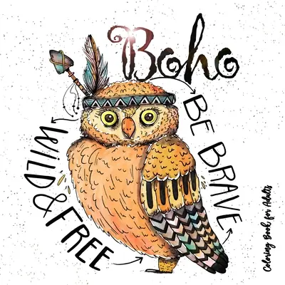 Carte de colorat Boho pentru adulți - Fii sălbatic, curajos și liber: Hippie Coloring Book for adults Feathers, Dream Catcher Coloring Book for Adults Boho Chic Co - Boho Coloring Book for Adults - Be wild, brave and free: Hippie Coloring Book for adults Feathers, Dream Catcher Coloring Book for Adults Boho Chic Co