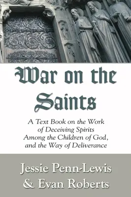 Războiul împotriva sfinților: Un manual despre lucrarea duhurilor înșelătoare printre copiii lui Dumnezeu și calea de eliberare - War on the Saints: A Text Book on the Work of Deceiving Spirits Among the Children of God, and the Way of Deliverance