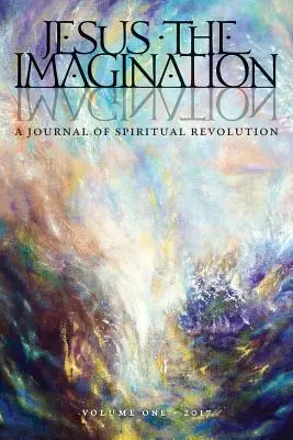 Iisus imaginația: Un jurnal al revoluției spirituale (Volumul unu 2017) - Jesus the Imagination: A Journal of Spiritual Revolution (Volume One 2017)