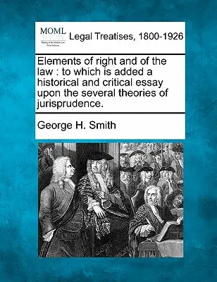 Elemente de drept și de lege: La care se adaugă un eseu istoric și critic asupra mai multor teorii ale jurisprudenței. - Elements of Right and of the Law: To Which Is Added a Historical and Critical Essay Upon the Several Theories of Jurisprudence.