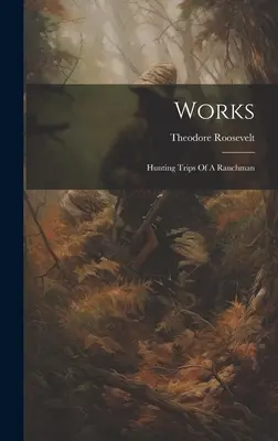 Works: Călătoriile de vânătoare ale unui ranchman - Works: Hunting Trips Of A Ranchman