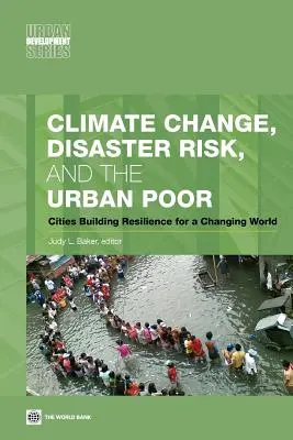 Schimbările climatice, riscul de dezastre și populația săracă din mediul urban: Orașe care construiesc reziliența pentru o lume în schimbare - Climate Change, Disaster Risk, and the Urban Poor: Cities Building Resilience for a Changing World