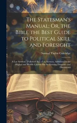 Manualul omului de stat; sau, Biblia cel mai bun ghid pentru abilitatea și previziunea politică: A Lay Sermon. [Urmată de] o predică laică, adresată Înalților - The Statesman's Manual; Or, the Bible the Best Guide to Political Skill and Foresight: A Lay Sermon. [Followed By] a Lay Sermon, Addressed to the High