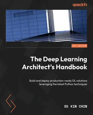 The Deep Learning Architect's Handbook: Construiți și implementați soluții DL gata de producție, valorificând cele mai recente tehnici Python - The Deep Learning Architect's Handbook: Build and deploy production-ready DL solutions leveraging the latest Python techniques