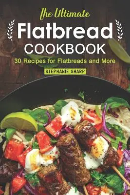 The Ultimate Flatbread Cookbook: 30 de rețete pentru plăcinte și nu numai - The Ultimate Flatbread Cookbook: 30 Recipes for Flatbreads and More
