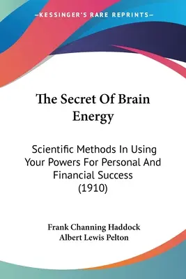 Secretul energiei creierului: Metode științifice de utilizare a puterilor tale pentru succesul personal și financiar (1910) - The Secret Of Brain Energy: Scientific Methods In Using Your Powers For Personal And Financial Success (1910)
