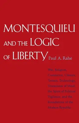 Montesquieu și logica libertății: Război, religie, comerț, climă, teren, tehnologie, neliniște sufletească, spiritul de vigilență politică, o - Montesquieu and the Logic of Liberty: War, Religion, Commerce, Climate, Terrain, Technology, Uneasiness of Mind, the Spirit of Political Vigilance, an