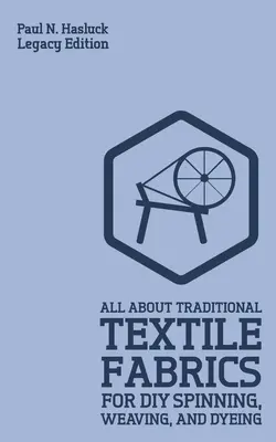 All About Traditional Textile Fabrics For DIY Spinning, Weaving, And Dyeing (Legacy Edition): Informații clasice despre fibre și prelucrarea țesăturilor - All About Traditional Textile Fabrics For DIY Spinning, Weaving, And Dyeing (Legacy Edition): Classic Information On Fibers And Cloth Work