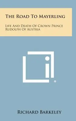 Drumul spre Mayerling: Viața și moartea prințului moștenitor Rudolph al Austriei - The Road to Mayerling: Life and Death of Crown Prince Rudolph of Austria