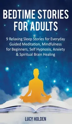 Povești de culcare pentru adulți: 9 povești relaxante de somn pentru fiecare zi Meditație ghidată, Mindfulness pentru începători, auto-hipnoză, anxietate și spiritual - Bedtime Stories for Adults: 9 Relaxing Sleep Stories for Everyday Guided Meditation, Mindfulness for Beginners, Self-Hypnosis, Anxiety & Spiritual