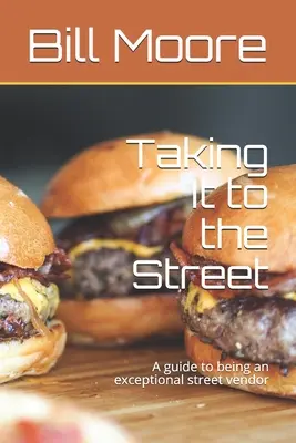 Taking It to the Street: Un ghid pentru a fi un vânzător excepțional de street food - Taking It to the Street: A guide to being an exceptional street food vendor