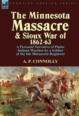 Masacrul din Minnesota și războiul Sioux din 1862-63: O relatare personală a războiului cu indienii de câmpie de către un soldat din Regimentul 6 Minnesota - The Minnesota Massacre and Sioux War of 1862-63: A Personal Narrative of Plains Indians Warfare by a Soldier of the 6th Minnesota Regiment