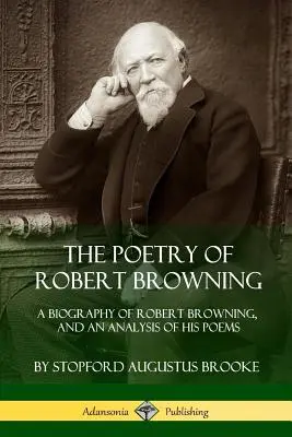 Poezia lui Robert Browning: O biografie a lui Robert Browning și o analiză a poemelor sale - The Poetry of Robert Browning: A Biography of Robert Browning, and an Analysis of his Poems