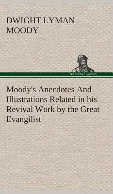 Anecdotele și ilustrațiile lui Moody relatate de marele evanghelist în lucrarea sa de trezire - Moody's Anecdotes And Illustrations Related in his Revival Work by the Great Evangilist