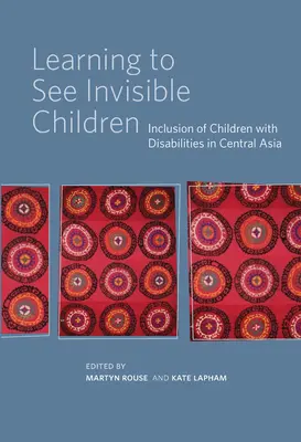 Learning to See Invisible Children: Incluziunea copiilor cu dizabilități în Asia Centrală - Learning to See Invisible Children: Inclusion of Children with Disabilities in Central Asia
