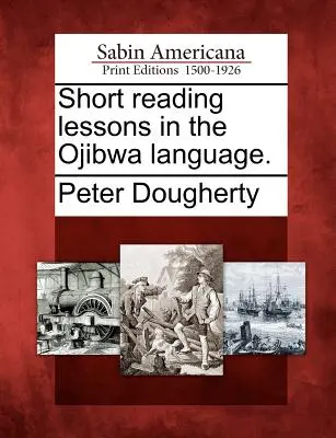 Lecții scurte de lectură în limba ojibwa. - Short Reading Lessons in the Ojibwa Language.