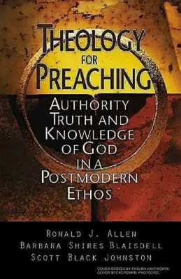 Teologie pentru predicare: Autoritatea, adevărul și cunoașterea lui Dumnezeu într-un etos postmodern - Theology for Preaching: Authority, Truth, and Knowledge of God in a Postmodern Ethos