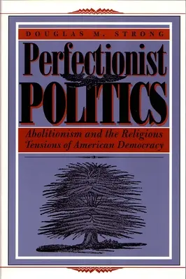 Politica perfecționistă: Aboliționismul și tensiunile religioase ale democrației americane - Perfectionist Politics: Abolitionism and the Religious Tensions of American Democracy