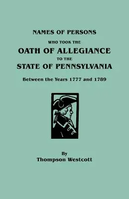 Numele persoanelor care au depus jurământul de credință față de statul Pennsylvania între anii 1777 și 1789 [Names of Persons Who Took the Oath of Allegiance to the State of Pennsylvania Between the Years 1777 and 1789 - Names of Persons Who Took the Oath of Allegiance to the State of Pennsylvania Between the Years 1777 and 1789