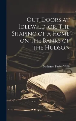 În aer liber la Idlewild, sau, The Shaping of a Home on the Banks of the Hudson - Out-doors at Idlewild, or, The Shaping of a Home on the Banks of the Hudson