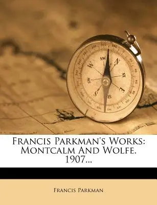 Lucrările lui Francis Parkman: Montcalm și Wolfe. 1907... - Francis Parkman's Works: Montcalm and Wolfe. 1907...
