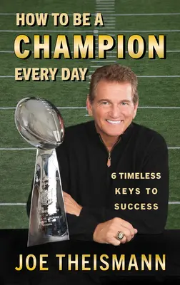 Cum să fii un campion în fiecare zi: 6 chei atemporale pentru succes - How to Be a Champion Every Day: 6 Timeless Keys to Success
