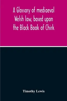 Glosar de drept medieval galez, bazat pe Cartea neagră din Chirk - A Glossary Of Mediaeval Welsh Law, Based Upon The Black Book Of Chirk