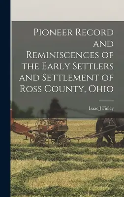 Înregistrarea pionierilor și reminiscențele primilor coloniști și ale așezării din comitatul Ross, Ohio - Pioneer Record and Reminiscences of the Early Settlers and Settlement of Ross County, Ohio