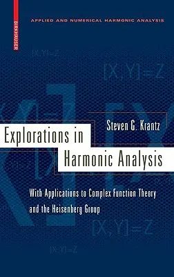Explorări în analiza armonică: Cu aplicații la teoria funcțiilor complexe și la grupul Heisenberg - Explorations in Harmonic Analysis: With Applications to Complex Function Theory and the Heisenberg Group