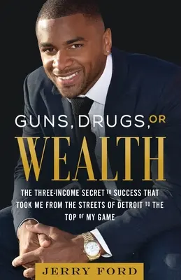Guns, Drugs, or Wealth: Secretul succesului cu trei venituri care m-a dus de pe străzile din Detroit la vârful jocului meu - Guns, Drugs, or Wealth: The Three-Income Secret to Success That Took Me from the Streets of Detroit to the Top of My Game